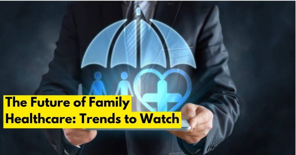 The Future of Family Healthcare: Trends to Watch